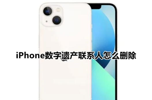 今天说说iPhone数字遗产联系人怎么删除。