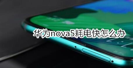 小编分享华为nova5耗电快的处理办法介绍。