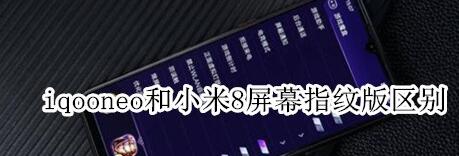 iqooneo和小米8屏幕指纹版区别的相关介绍