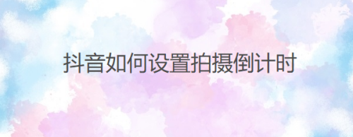 小编教你抖音拍摄倒计时如何开启。