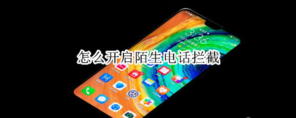 小编分享手机怎么开启陌生电话拦截。