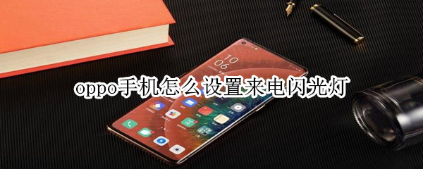 今天说说oppo手机怎么设置来电闪光灯。