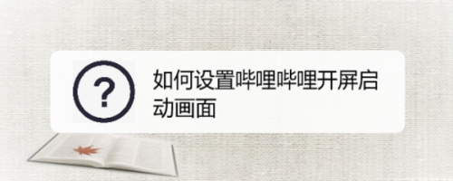 我来教你哔哩哔哩如何更换开屏进入画面。