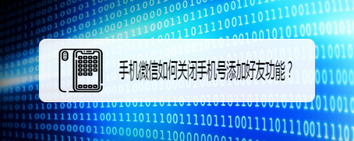 小编教你手机微信如何关掉手机号添加好友功能。