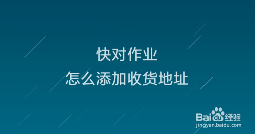 今天分享快对作业收货地址如何添加。