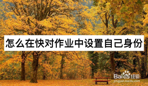 小编教你快对作业身份如何设置。