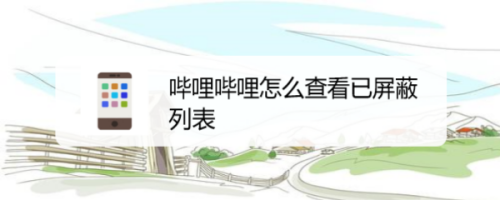 小编分享哔哩哔哩如何查看屏蔽列表。