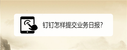 小编教你钉钉如何提交业务日报。