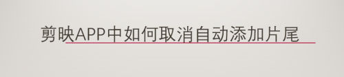 我来教你剪映如何关掉自动添加片尾。