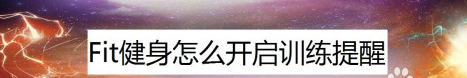 今天分享Fit健身在什么地方设置训练提醒。