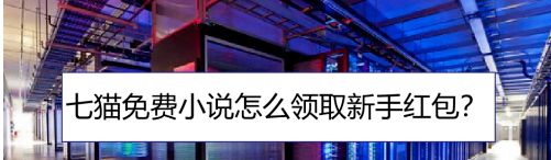 关于七猫免费小说在哪里领新手红包。