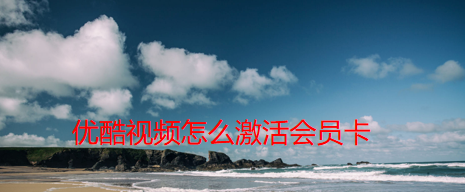 今天分享优酷视频在哪里激活会员卡。