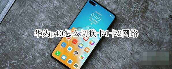 华为p40怎么切换卡1卡2网络。