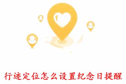 小编分享行迹定位APP怎么设置纪念日提醒。
