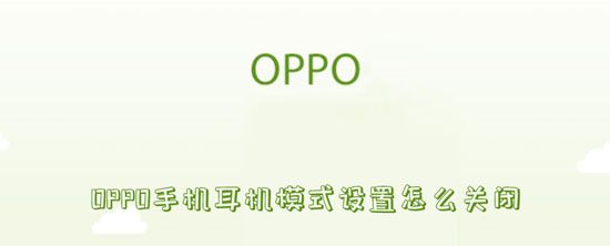 关于OPPO手机耳机模式设置怎么关闭。
