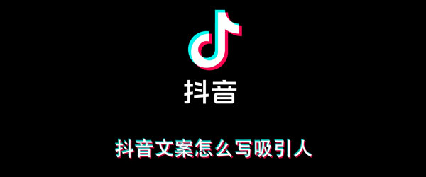 小编分享抖音文案怎么写吸引人。