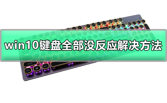 win10键盘全部没反应怎么办 win10键盘全部没反应解决方法。