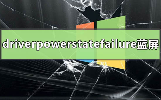 win10提示driverpowerstatefailure蓝屏怎么解决。