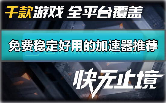 加速器哪个免费_免费稳定好用的加速器推荐。