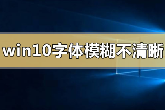 win10字体模糊发虚不清晰_win10字体模糊发虚不清晰解决的三种方法。