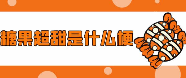 糖果超甜是什么梗。