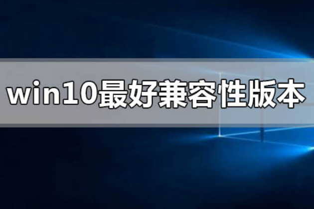 Win 10 哪个版本兼容性最好。