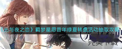 光与夜之恋羁梦星愿昔年绿夏转盘怎么玩?光与夜之恋羁梦星愿昔年绿夏转盘最新玩法介绍。