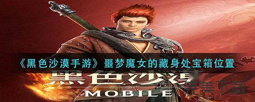 黑色沙漠手游噩梦魔女的藏身处宝箱在哪里?黑色沙漠手游噩梦魔女的藏身处宝箱位置最新今天分享。