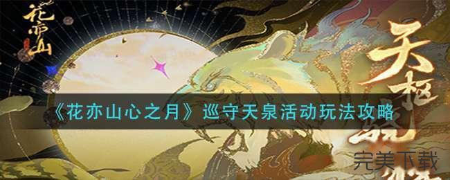 花亦山心之月巡守天泉活动怎么玩?花亦山心之月巡守天泉活动最新玩法介绍。