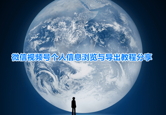 微信视频号信息在哪里看？微信视频号个人信息浏览与导出教程