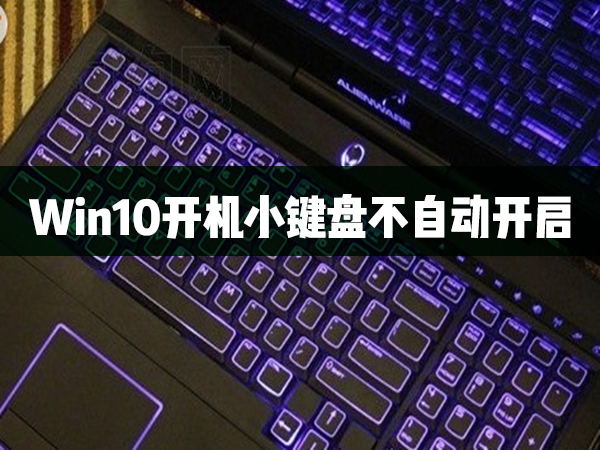 今天分享Win10开机小键盘不自动开启怎么办