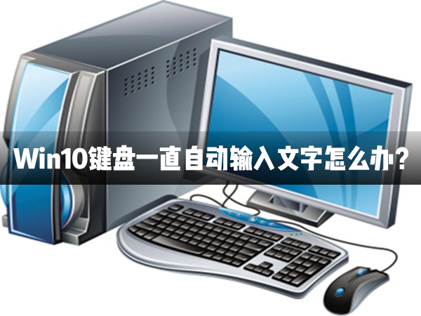 小编教你Win10键盘一直自动输入文字怎么办