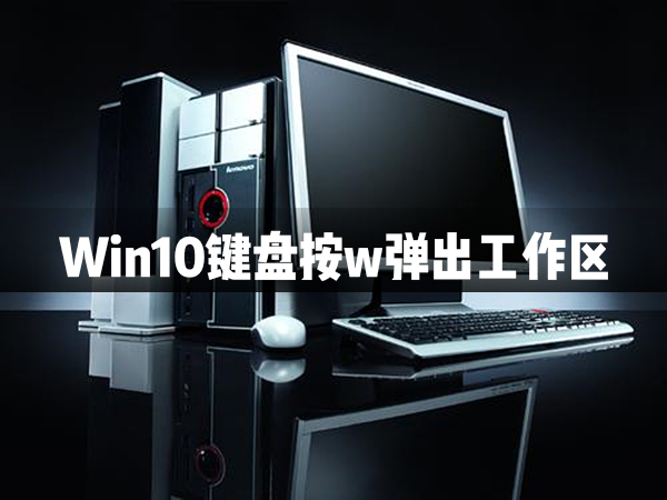小编教你Win10键盘按w弹出工作区怎么办