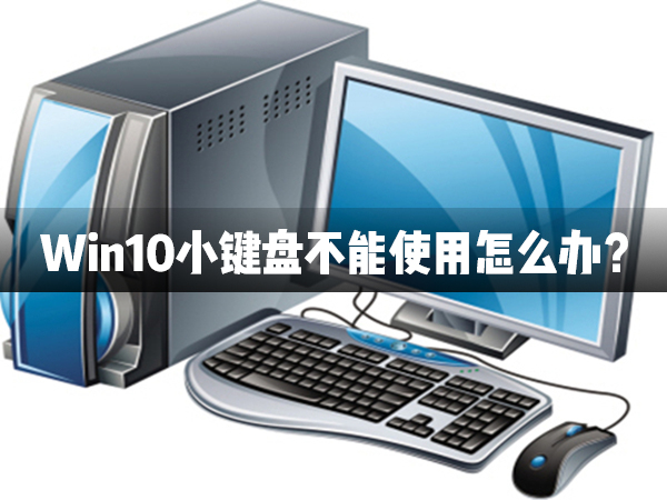 今天说说Win10小键盘不能使用怎么办（Win10功能不能正常使用怎么办）