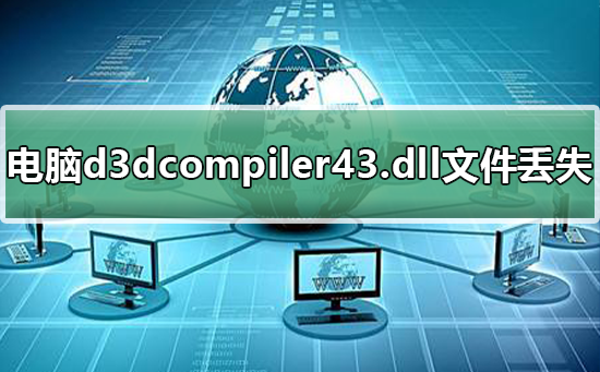 电脑d3dcompiler43.dll文件丢失怎么解决?