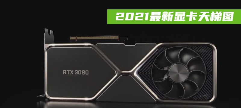 2021最新显卡天梯图 2021年显卡天梯图高清完整版
