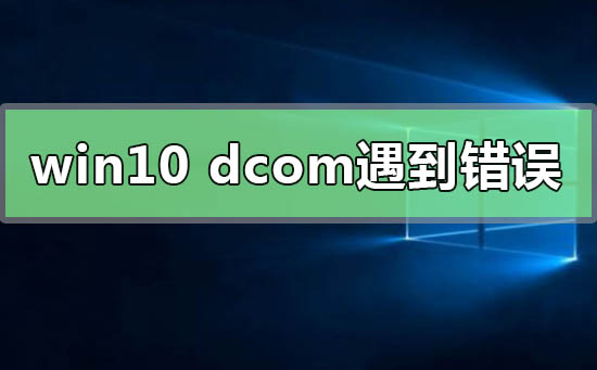 Win10系统电脑死机显示dcom错误1068怎么办?dcom遇到错误1068导致死机