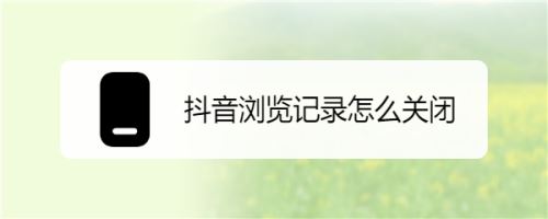 关于抖音怎么关闭浏览记录