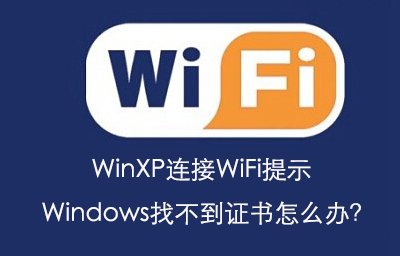 小编教你WinXP连接WiFi提示Windows找不到证书怎么办