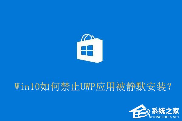 今天说说Win10如何禁止UWP应用被静默安装