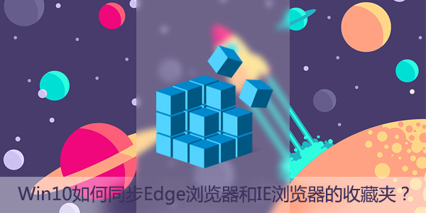 小编教你Win10如何同步Edge浏览器和IE浏览器的收藏夹