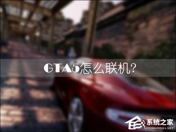 今天分享GTA5怎么联机和好友一起玩（gta5线上怎么联机一起玩）