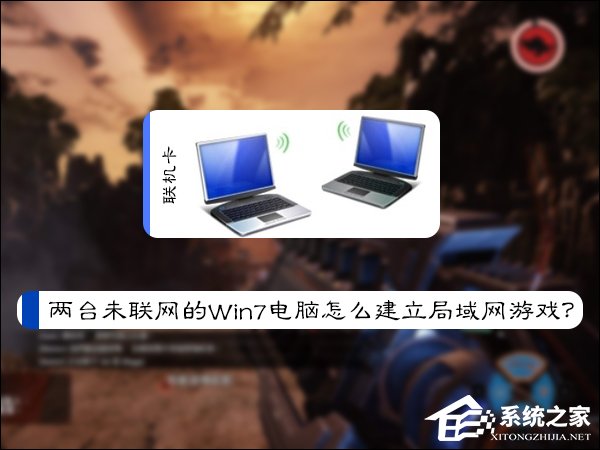 小编教你两台未联网的Win7电脑怎么建立局域网游戏