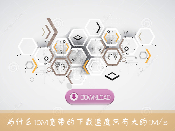今天说说10M宽带下载速度测试为什么只有1MB/s左右