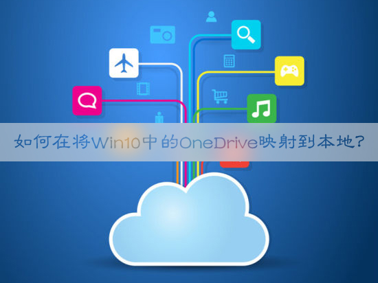 小编分享如何在将Win10中的OneDrive映射到本地