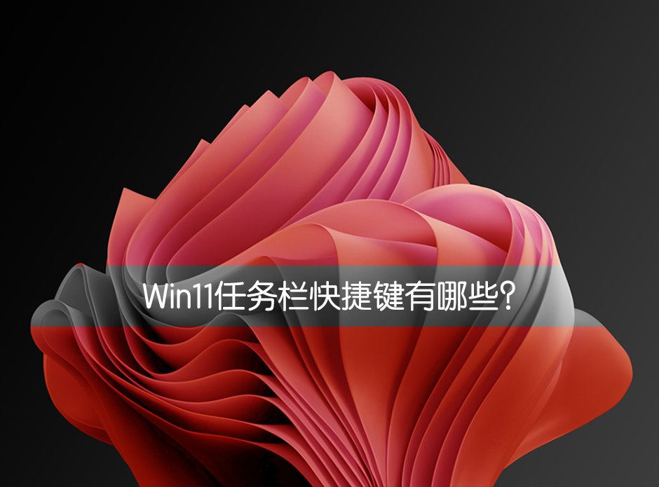 今天分享Win11任务栏快捷键有哪些（Win11任务栏快捷键）