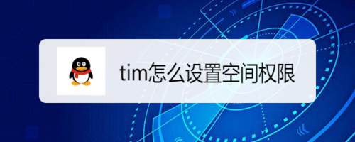 小编分享tim如何设置空间权限。